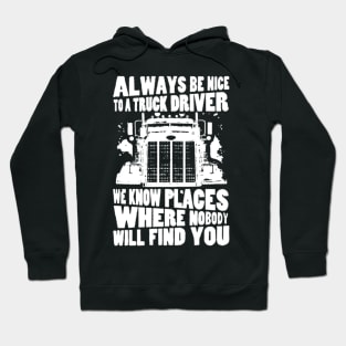 Always be nice to a truck driver. We know places where nobody will find you Hoodie